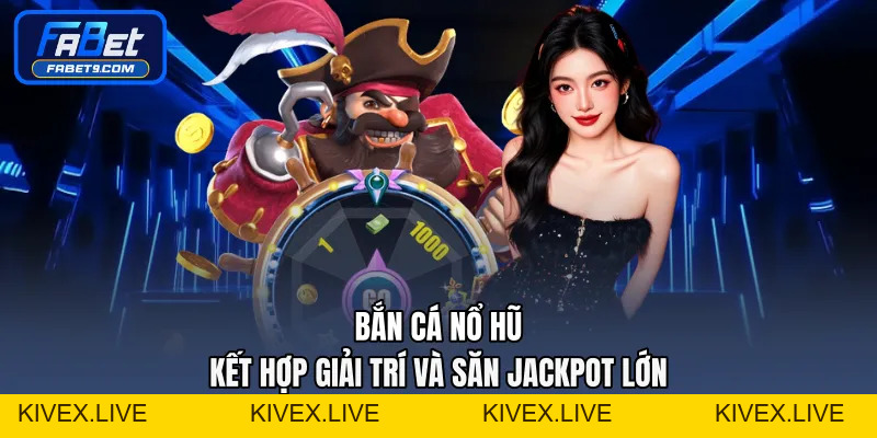 Bắn Cá Nổ Hũ - Kết Hợp Giải Trí Và Săn Jackpot Lớn - Kivex