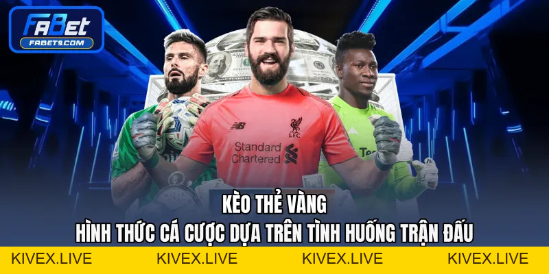Kèo Thẻ Vàng - Hình Thức Cá Cược Dựa Trên Tình Huống Trận Đấu - Kivex