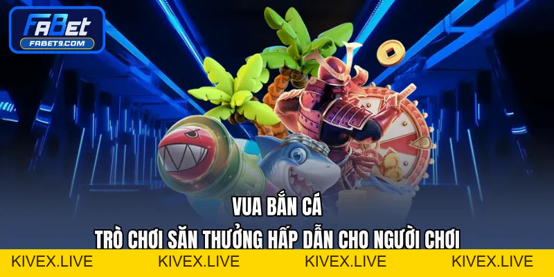 Bắn Cá H5 - Trải Nghiệm Chơi Nhanh Không Cần Tải App - Kivex