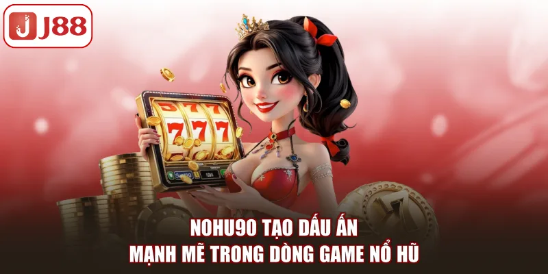 Nohu90 Tại J88 - Sức Hút Và Vị Thế Tại Sảnh Game Nổ Hũ - Kivex